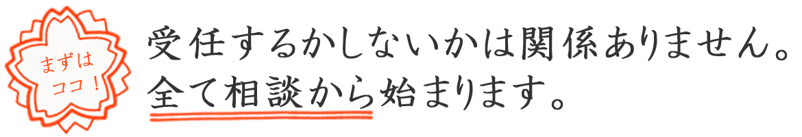 まずはココ！受任するかしないかは関係ありません。全て相談から始まります。